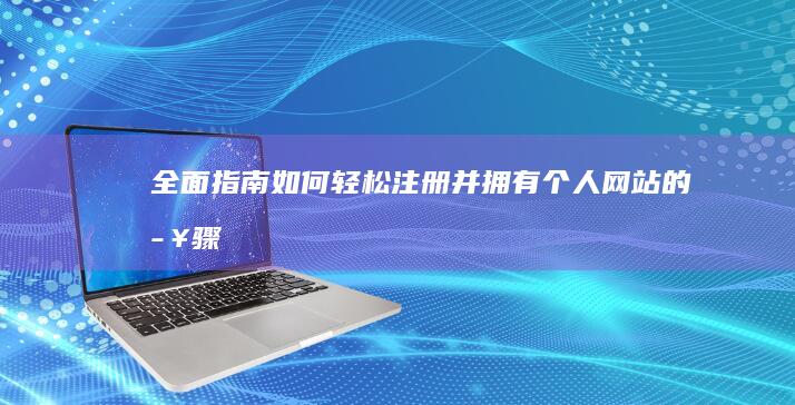 全面指南：如何轻松注册并拥有个人网站的步骤